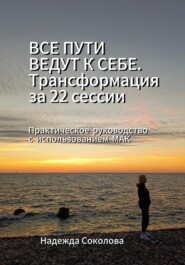 Все пути ведут к себе. Трансформация за 22 сессии. Практическое руководство с МАК