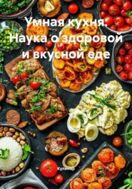 Умная кухня: Наука о здоровой и вкусной еде