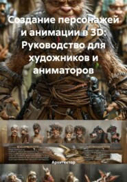 Создание персонажей и анимации в 3D: Руководство для художников и аниматоров