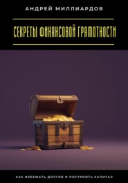 Секреты финансовой грамотности. Как избежать долгов и построить капитал