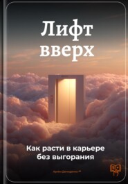 Лифт вверх: Как расти в карьере без выгорания