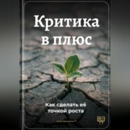 Критика в плюс: Как сделать её точкой роста
