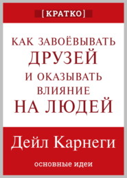Как завоевывать друзей и оказывать влияние на людей. Дейл Карнеги. Кратко