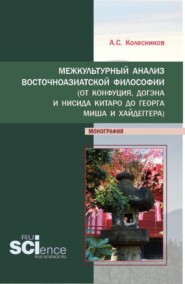 Межкультурный анализ восточноазиатской философии (От Конфуция, Догэна и Нисида Китаро до Георга Миша и Хайдеггера). (Аспирантура, Бакалавриат, Магистратура). Монография.