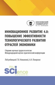 Инновационное развитие 4.0: повышение эффективности технологического развития отраслей экономики. (Аспирантура, Бакалавриат, Магистратура). Сборник научных трудов.
