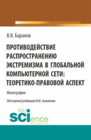 Противодействие распространению экстремизма в глобальной компьютерной сети: теоретико-правовой аспект. (Аспирантура, Магистратура). Монография.