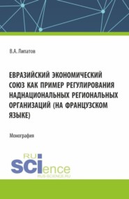 Евразийский экономический союз как пример регулирования наднациональных региональных организаций (на французском языке). (Аспирантура, Магистратура). Монография.
