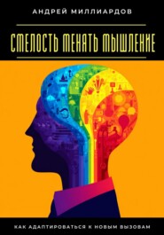 Смелость менять мышление. Как адаптироваться к новым вызовам