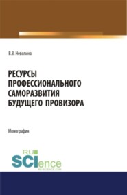 Ресурсы профессионального саморазвития будущего провизора. (Аспирантура, Бакалавриат, Магистратура, Ординатура, Специалитет). Монография.