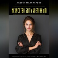 Искусство быть уверенным. Как развить чувство собственного достоинства