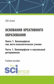 Основания креативного образования. Хиломорфизм и каузальный детерминизм. Том 1. Часть 1. (Аспирантура, Бакалавриат, Магистратура). Учебное пособие.