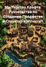 Мастерство Крафта: Руководство по Созданию Предметов и Структур в Minecraft