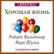 Хорошая жизнь. Уроки самого продолжительного научного исследования счастья. Роберт Вальдингер, Марк Шульц. Кратко