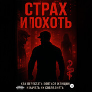 Страх и похоть. Как перестать бояться женщин и начать их соблазнять