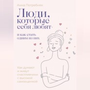 Люди, которые себя любят. Как думают и живут счастливчики с высокой самооценкой. И как стать одним из них