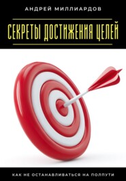 Секреты достижения целей. Как не останавливаться на полпути