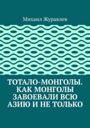 Тотало-монголы. Как монголы завоевали всю Азию и не только