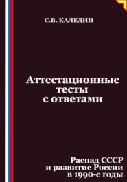 Аттестационные тесты с ответами. Распад СССР и развитие России в 1990-е годы
