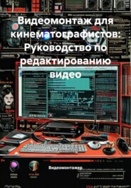 Видеомонтаж для кинематографистов: Руководство по редактированию видео