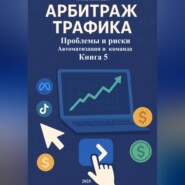Арбитраж Трафика: Проблемы и риски. Автоматизация и команда. Книга 5