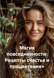 Магия повседневности: Рецепты счастья и процветания»
