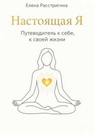 Настоящая Я. Путеводитель к себе, к своей жизни