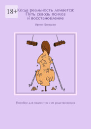 Когда реальность ломается: Путь сквозь психоз и восстановление. Пособие для пациентов и их родственников