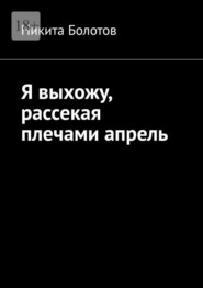 Я выхожу, рассекая плечами апрель
