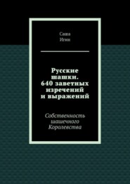 Русские шашки. 640 заветных изречений и выражений. Собственность шашечного Королевства