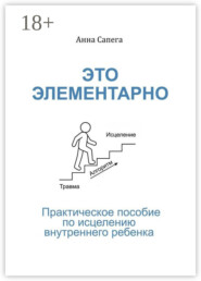 Это элементарно. Практическое пособие по исцелению внутреннего ребенка