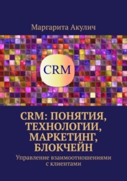 CRM: понятия, технологии, маркетинг, блокчейн. Управление взаимоотношениями с клиентами