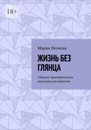 Жизнь без глянца. Сборник терапевтических рассказов для взрослых