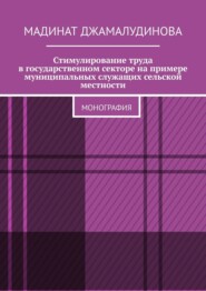Стимулирование труда в государственном секторе на примере муниципальных служащих сельской местности. Монография