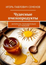 Чудесные пчелопродукты. Интересно, познавательно и с пользой
