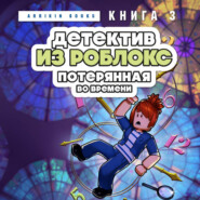 Детектив из Роблокс. Потерянная во времени. Книга 3