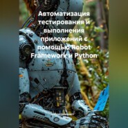 Автоматизация тестирования и выполнения приложений с помощью Robot Framework и Python