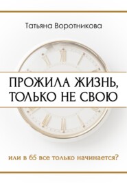 Прожила жизнь, только не свою. Или в шестьдесят пять всё только начинается?