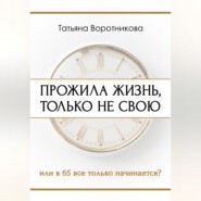 ПРОЖИЛА ЖИЗНЬ, ТОЛЬКО НЕ СВОЮ или в шестьдесят пять всё только начинается?