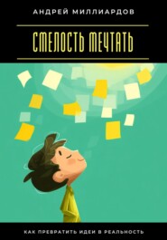 Смелость мечтать. Как превратить идеи в реальность