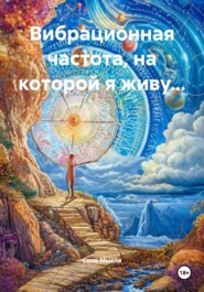 Вибрационная частота, на которой я живу…