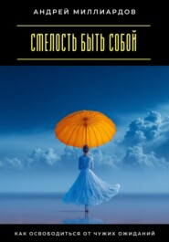 Смелость быть собой. Как освободиться от чужих ожиданий