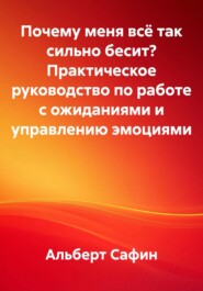 Почему меня всё так сильно бесит? Практическое руководство по работе с ожиданиями и управлению эмоциями