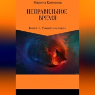 Неправильное время. Книга 1. Рыжий сосланец