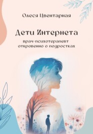 Дети Интернета. Врач-психотерапевт откровенно о подростках