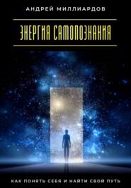 Энергия самопознания. Как понять себя и найти свой путь