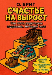 Счастье на вырост. Как стать родителем подростка, который смог. Дерзкий план по поддержке детей и не только