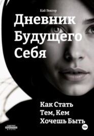 Дневник будущего себя: Как стать тем, кем хочешь быть. Как стать лучшей версией себя