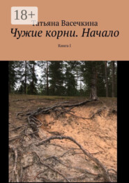 Чужие корни. Начало. Книга I