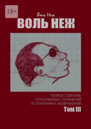 Воль Неж. Полное собрание стихотворных сочинений и спонтанных изображений. Том III
