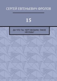 15. Да что ты, черт возьми, такое несешь?